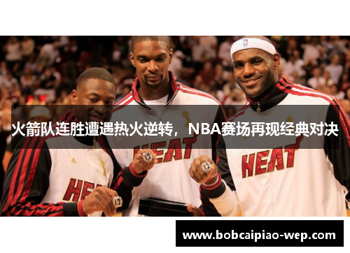 火箭队连胜遭遇热火逆转，NBA赛场再现经典对决