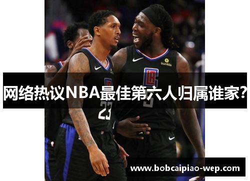 网络热议NBA最佳第六人归属谁家？