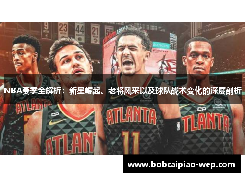 NBA赛季全解析：新星崛起、老将风采以及球队战术变化的深度剖析