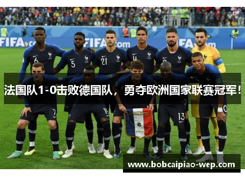 法国队1-0击败德国队，勇夺欧洲国家联赛冠军！