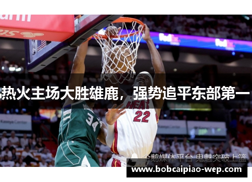 热火主场大胜雄鹿，强势追平东部第一