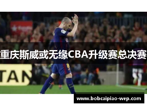 重庆斯威或无缘CBA升级赛总决赛