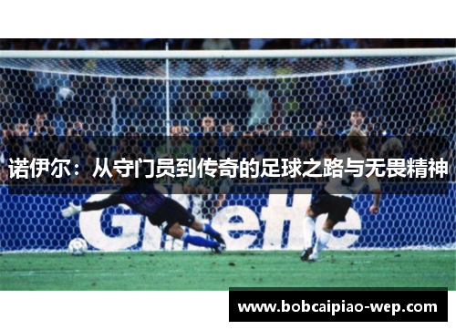 诺伊尔：从守门员到传奇的足球之路与无畏精神