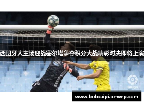 西班牙人主场迎战塞尔塔争夺积分大战精彩对决即将上演
